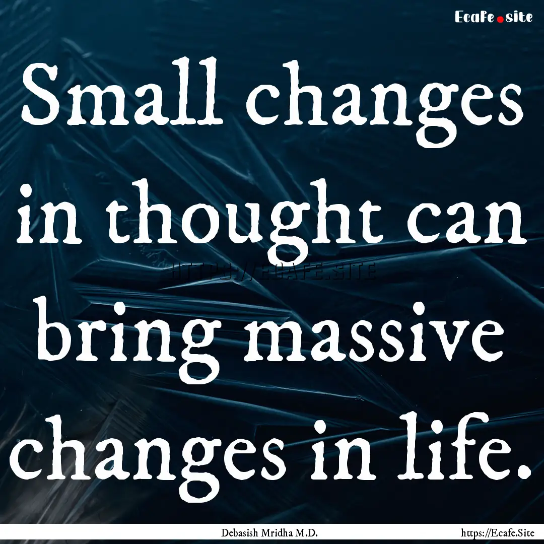 Small changes in thought can bring massive.... : Quote by Debasish Mridha M.D.