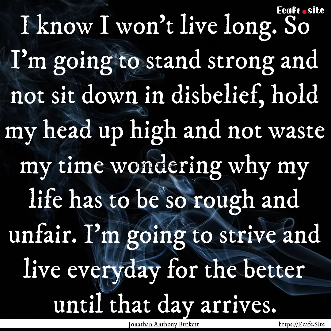 I know I won't live long. So I'm going to.... : Quote by Jonathan Anthony Burkett