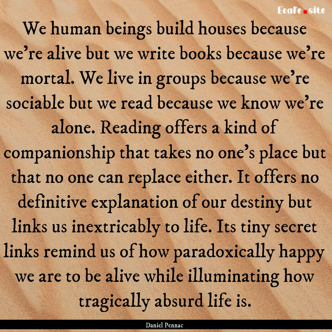 We human beings build houses because we're.... : Quote by Daniel Pennac