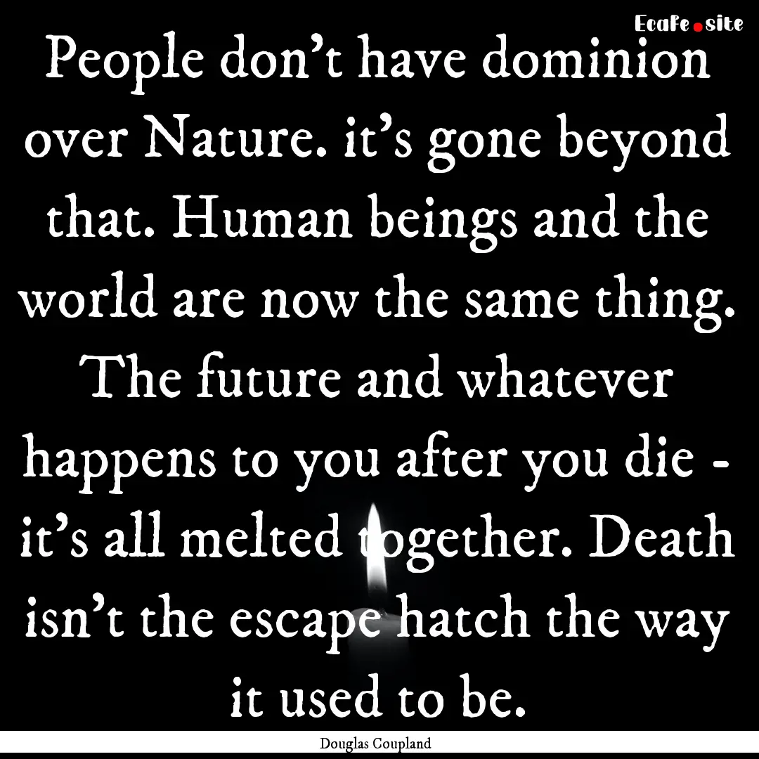 People don't have dominion over Nature. it's.... : Quote by Douglas Coupland