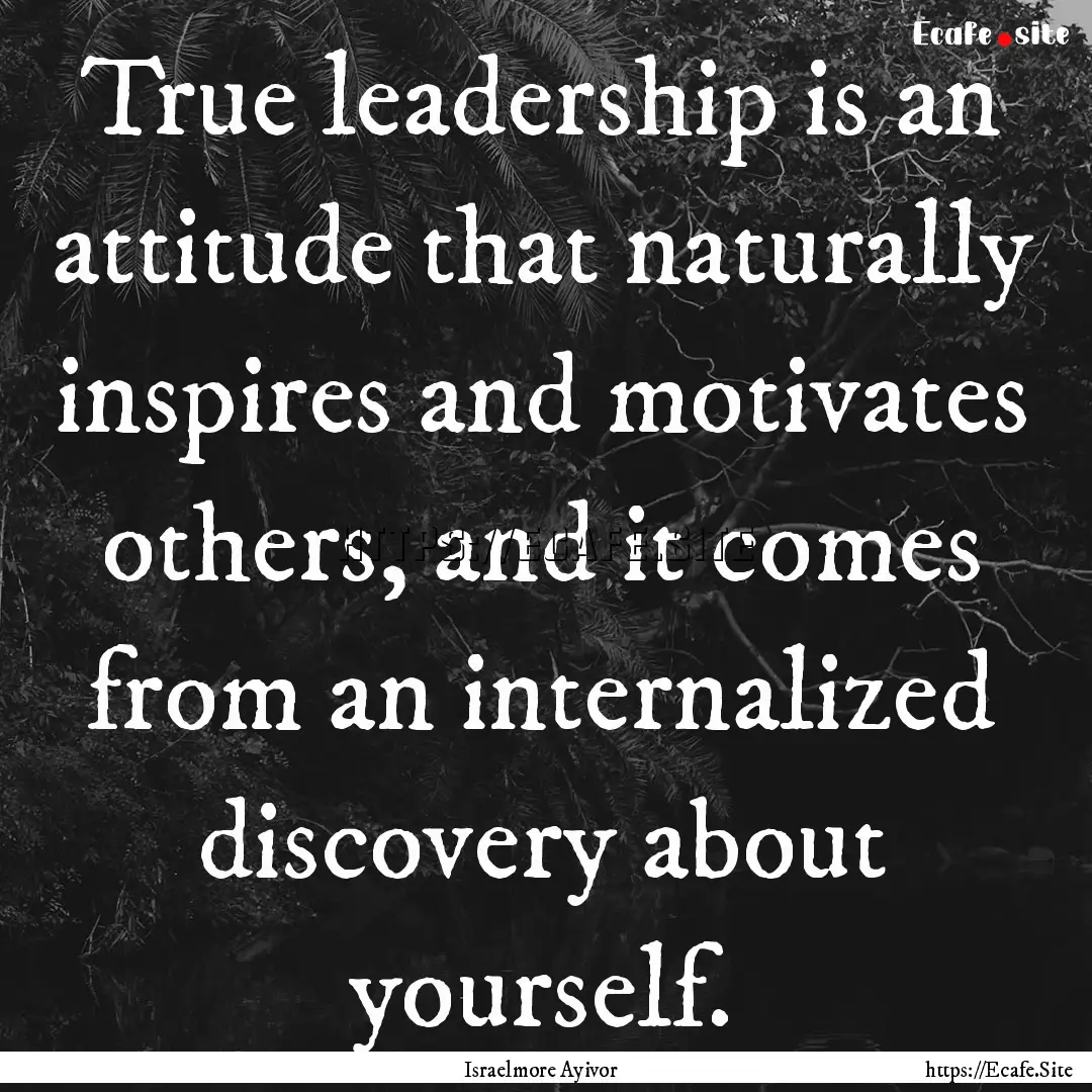 True leadership is an attitude that naturally.... : Quote by Israelmore Ayivor