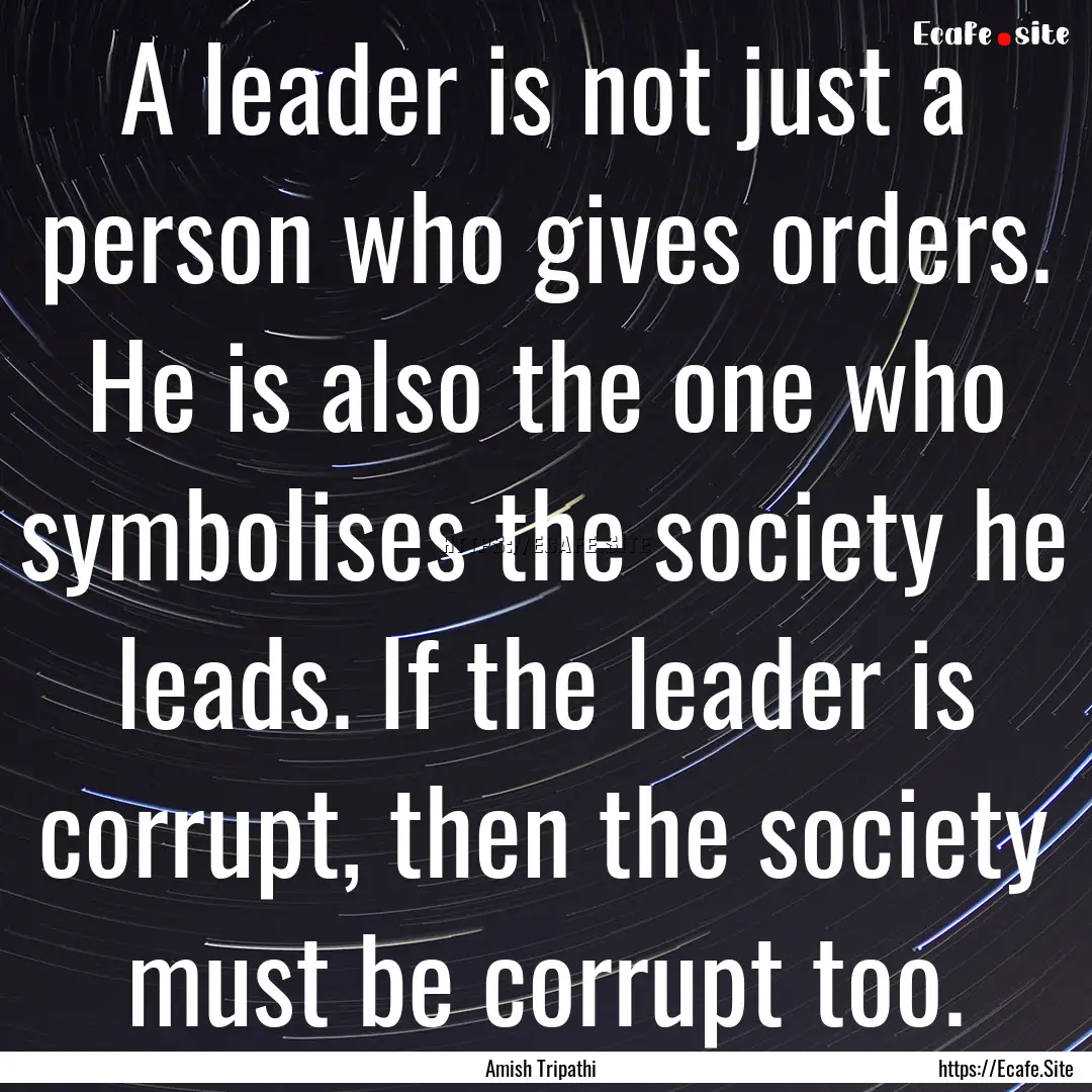 A leader is not just a person who gives orders..... : Quote by Amish Tripathi