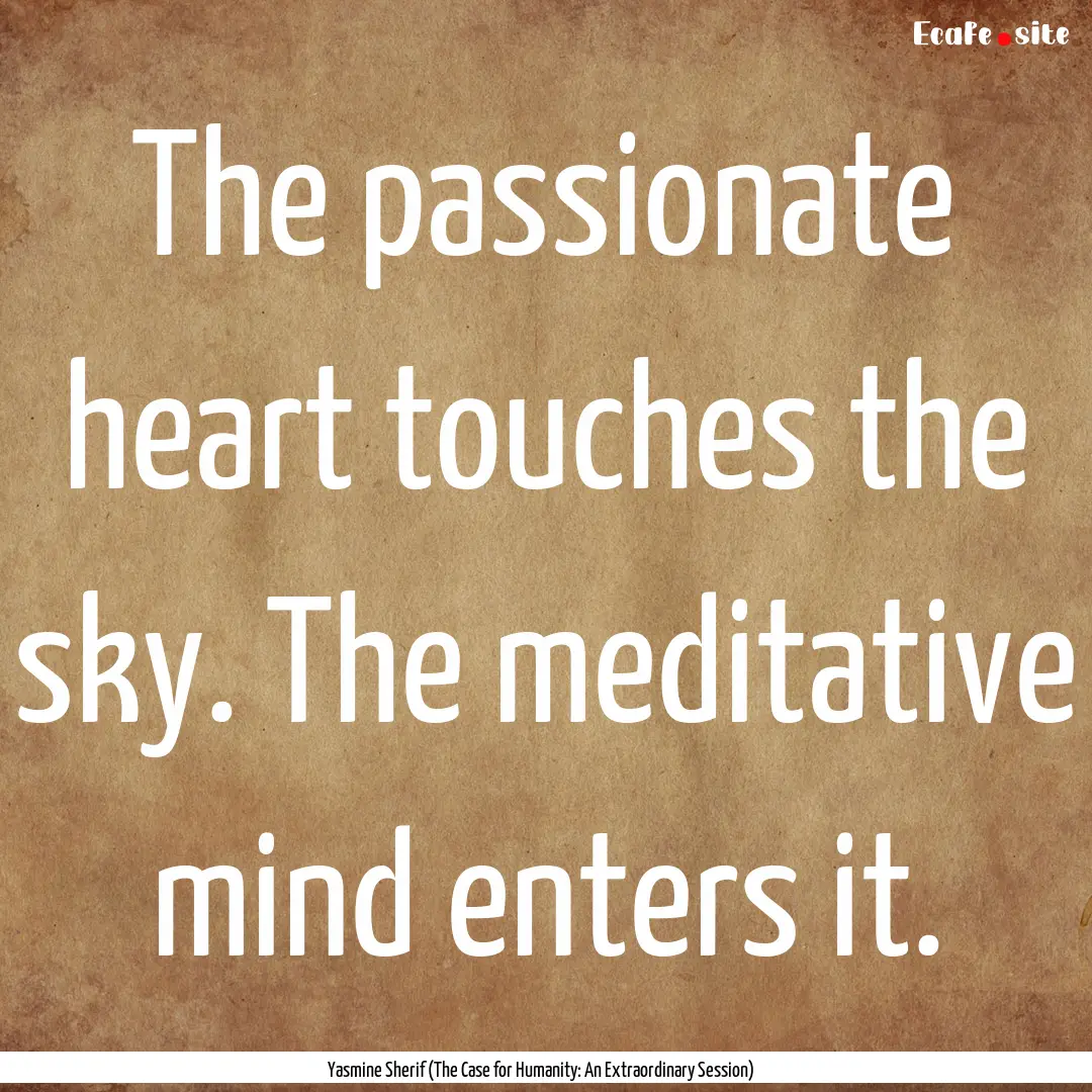 The passionate heart touches the sky. The.... : Quote by Yasmine Sherif (The Case for Humanity: An Extraordinary Session)