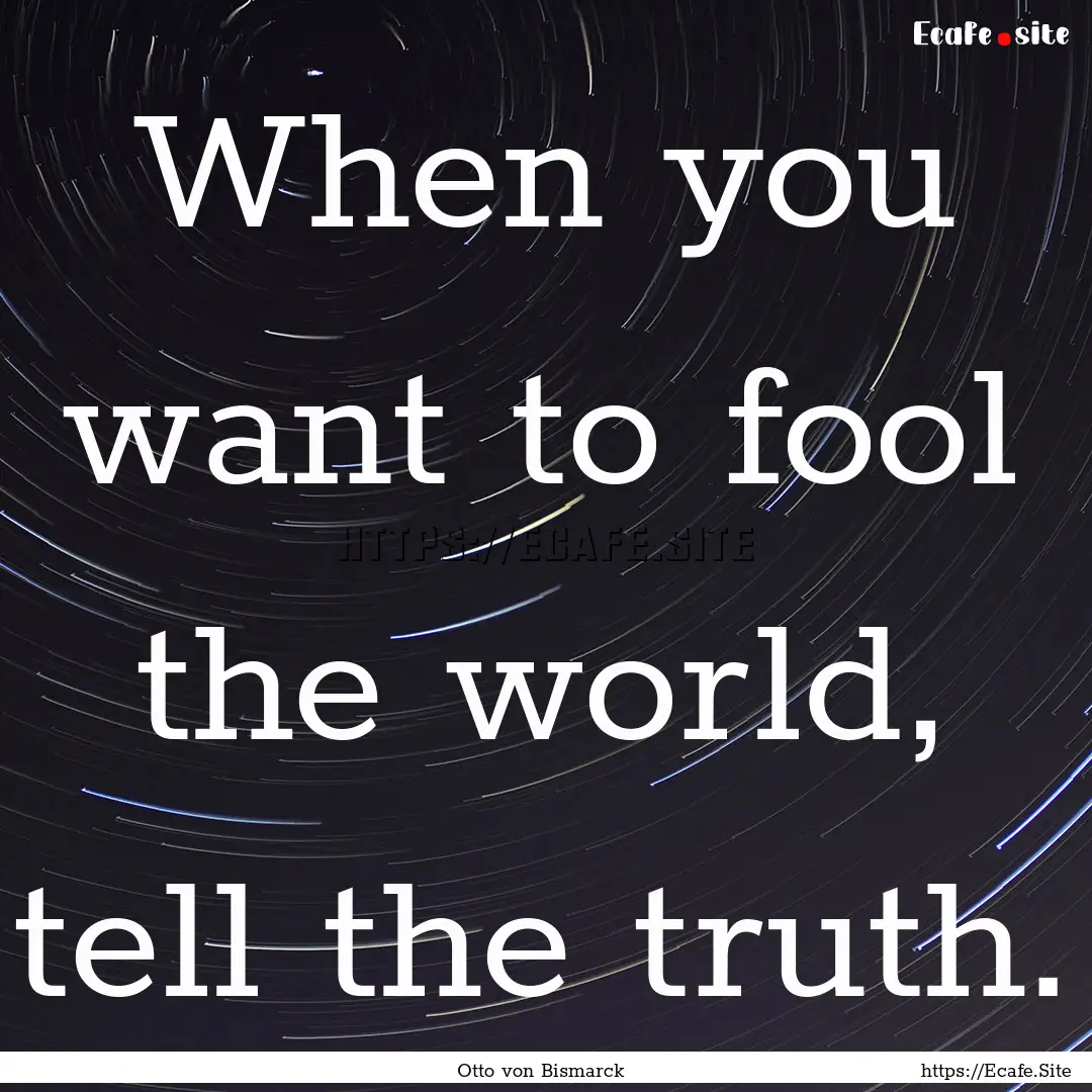 When you want to fool the world, tell the.... : Quote by Otto von Bismarck