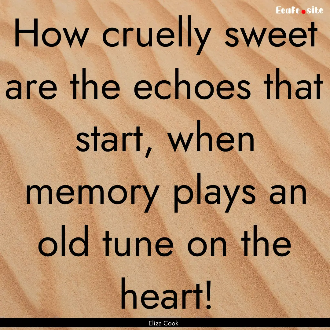 How cruelly sweet are the echoes that start,.... : Quote by Eliza Cook