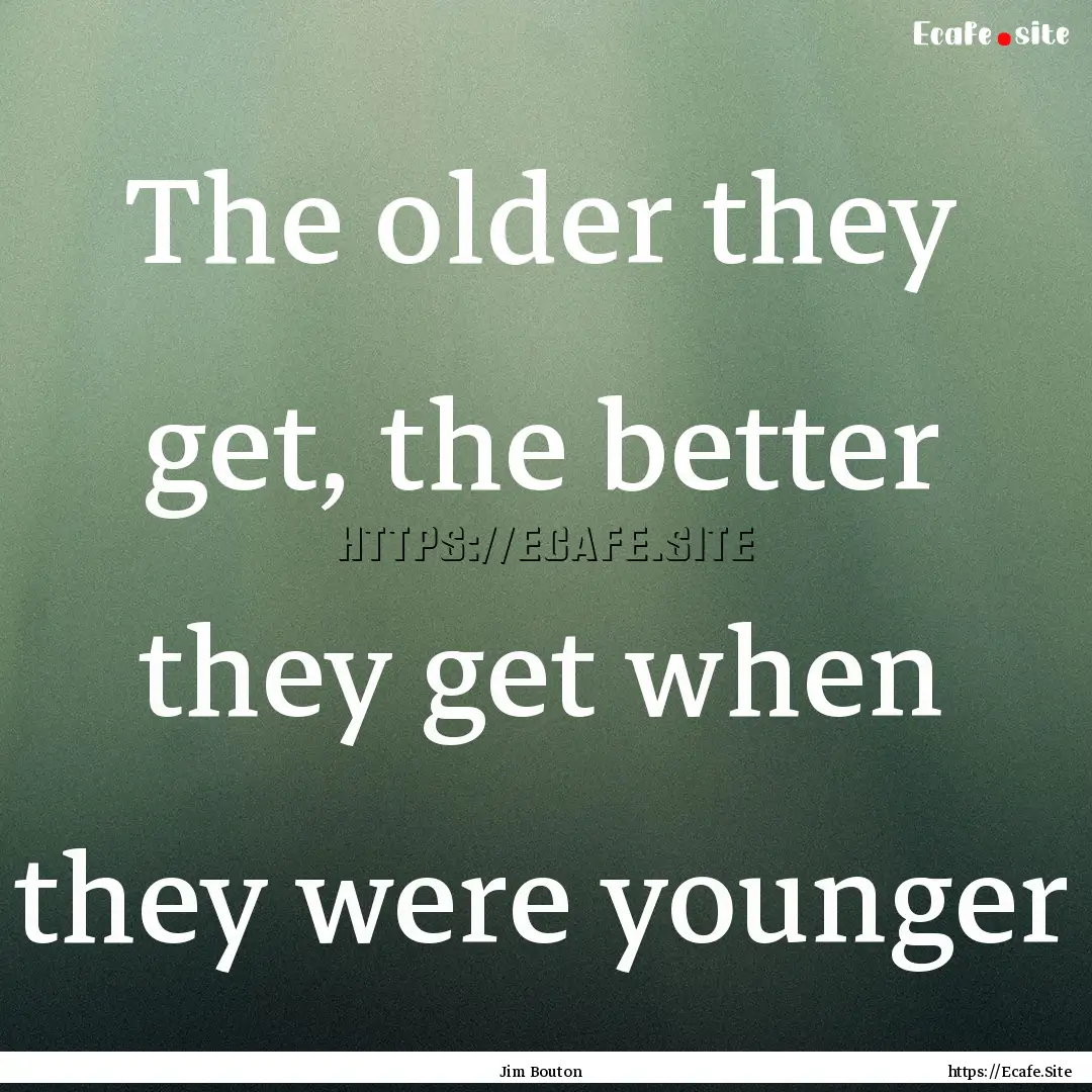 The older they get, the better they get when.... : Quote by Jim Bouton