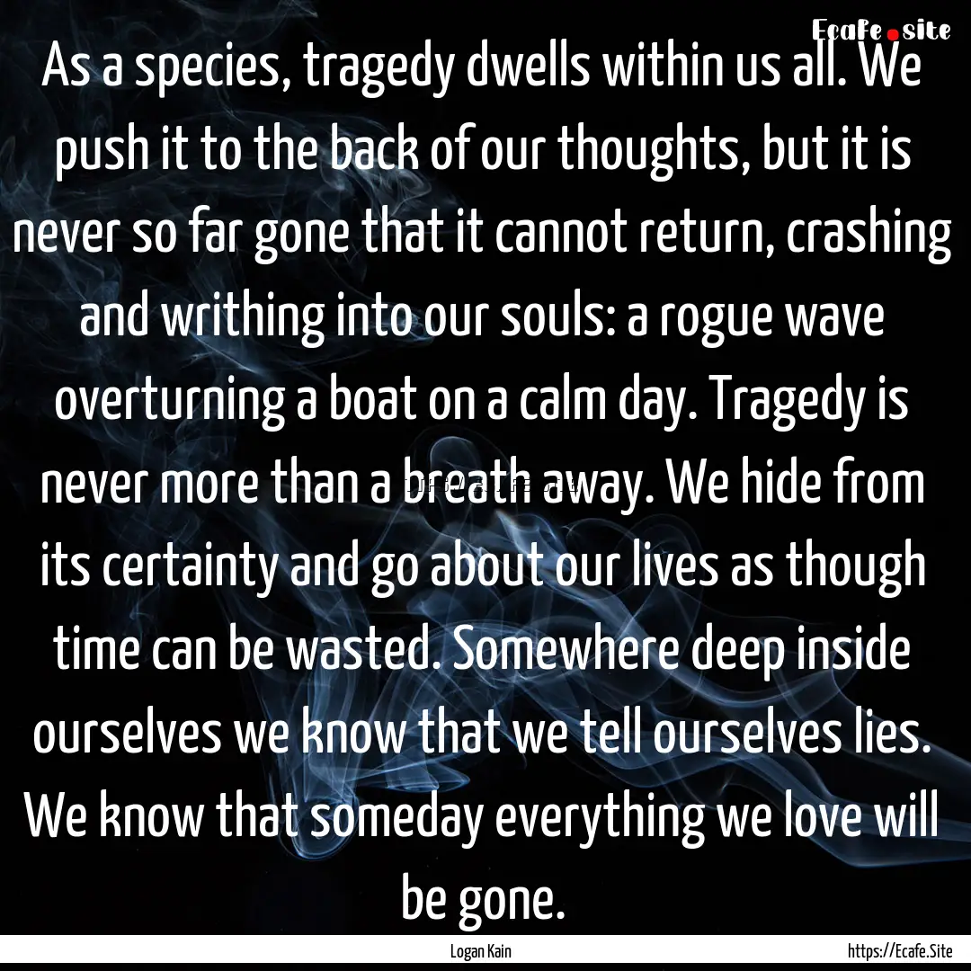 As a species, tragedy dwells within us all..... : Quote by Logan Kain