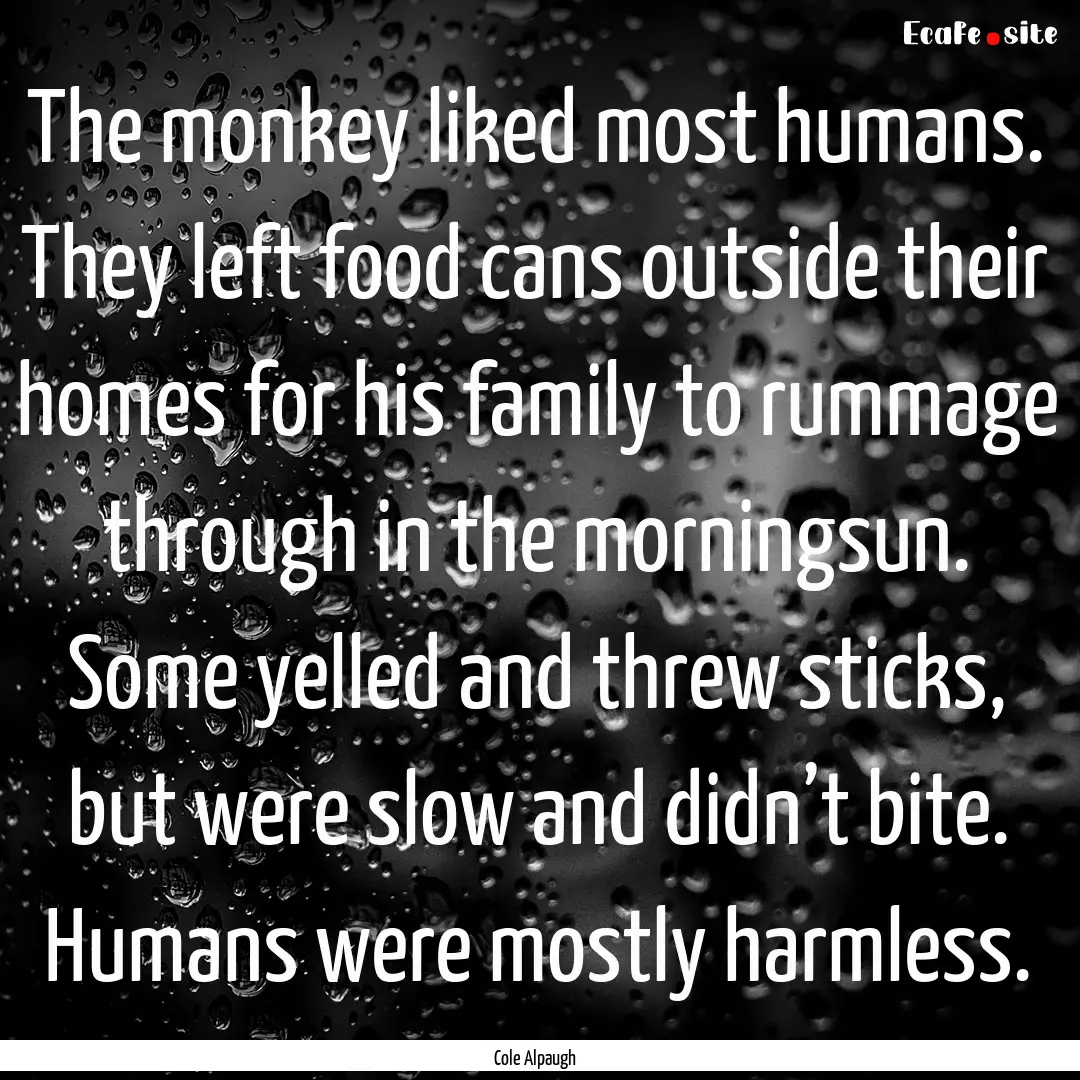 The monkey liked most humans. They left food.... : Quote by Cole Alpaugh