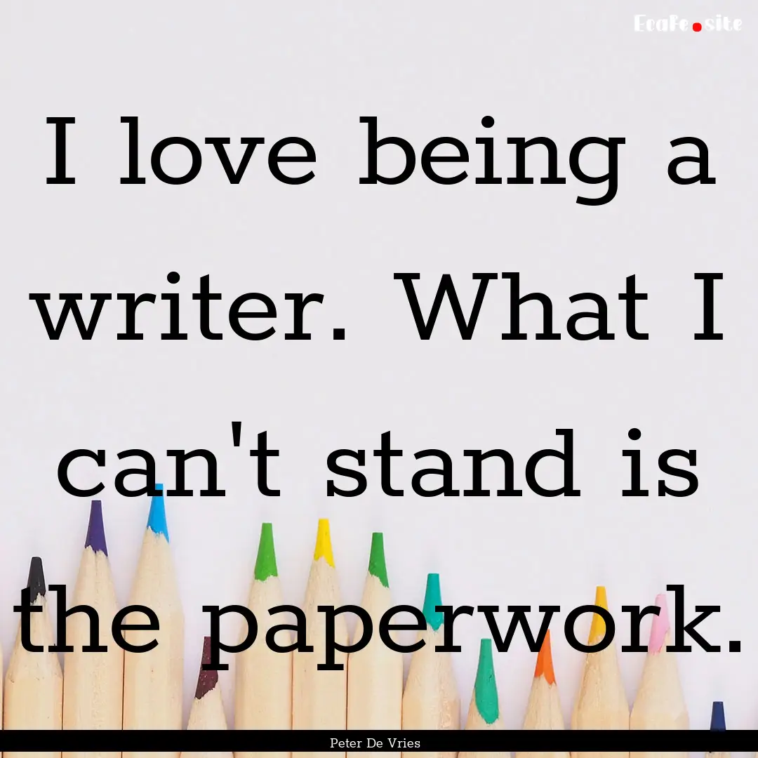 I love being a writer. What I can't stand.... : Quote by Peter De Vries