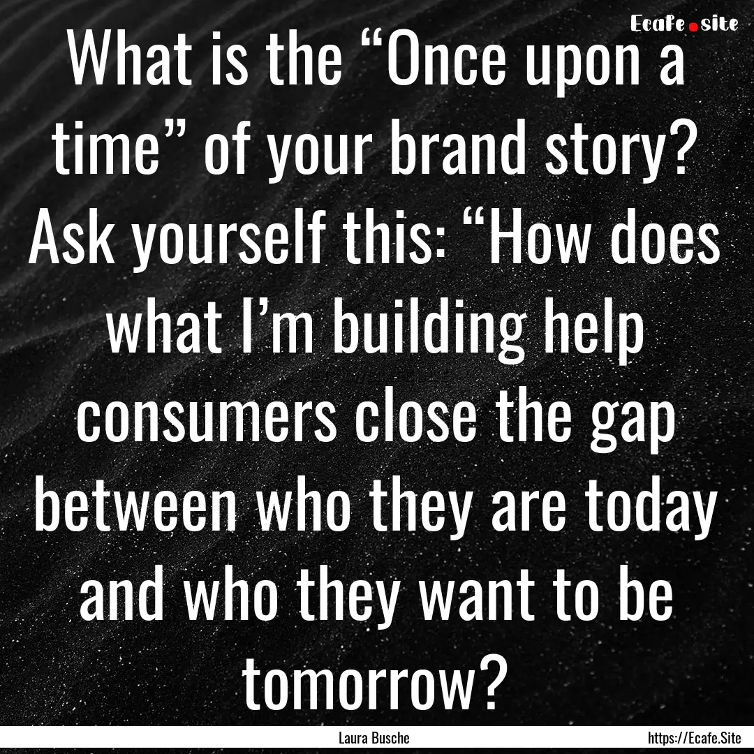 What is the “Once upon a time” of your.... : Quote by Laura Busche