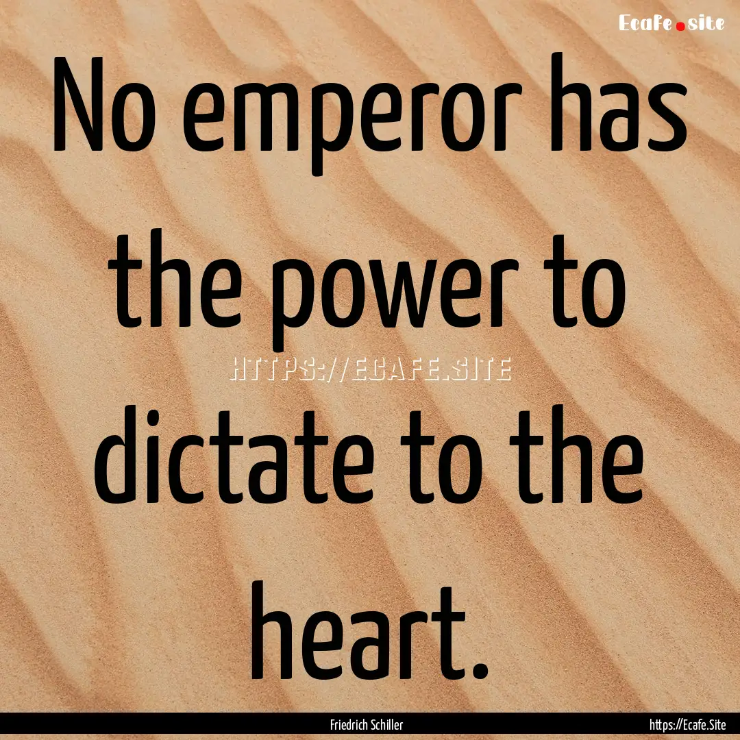 No emperor has the power to dictate to the.... : Quote by Friedrich Schiller