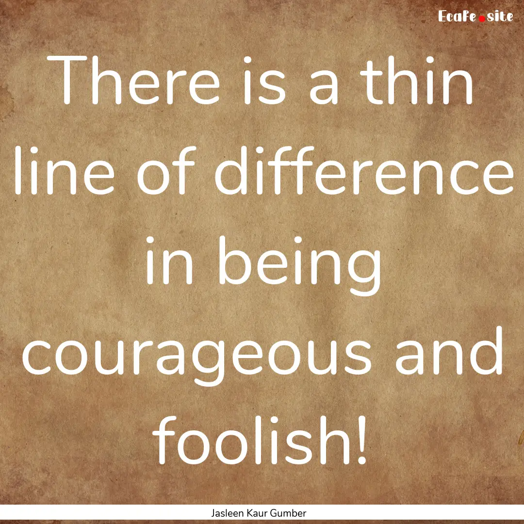 There is a thin line of difference in being.... : Quote by Jasleen Kaur Gumber