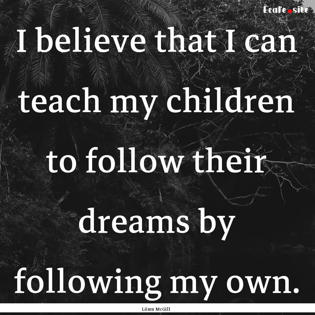 I believe that I can teach my children to.... : Quote by Liimu McGill