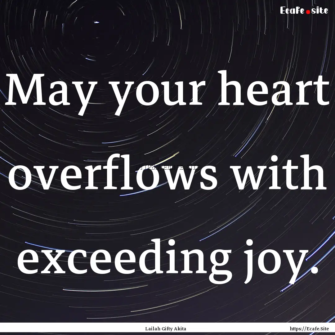 May your heart overflows with exceeding joy..... : Quote by Lailah Gifty Akita