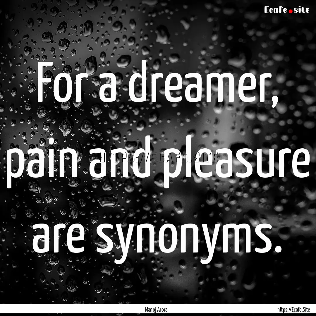 For a dreamer, pain and pleasure are synonyms..... : Quote by Manoj Arora