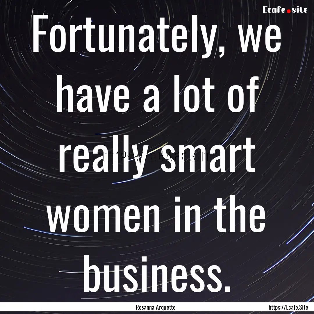 Fortunately, we have a lot of really smart.... : Quote by Rosanna Arquette