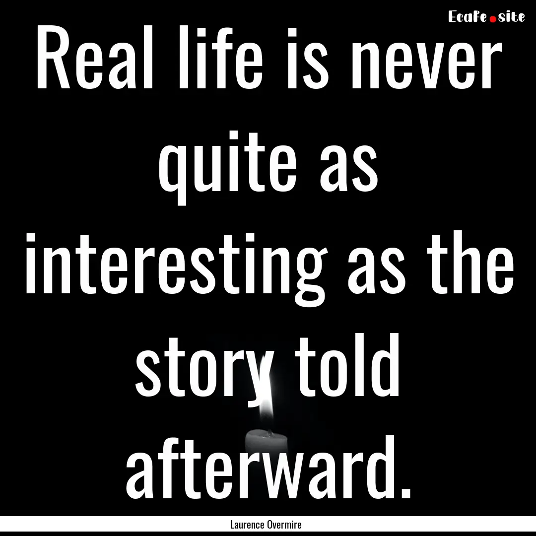 Real life is never quite as interesting as.... : Quote by Laurence Overmire