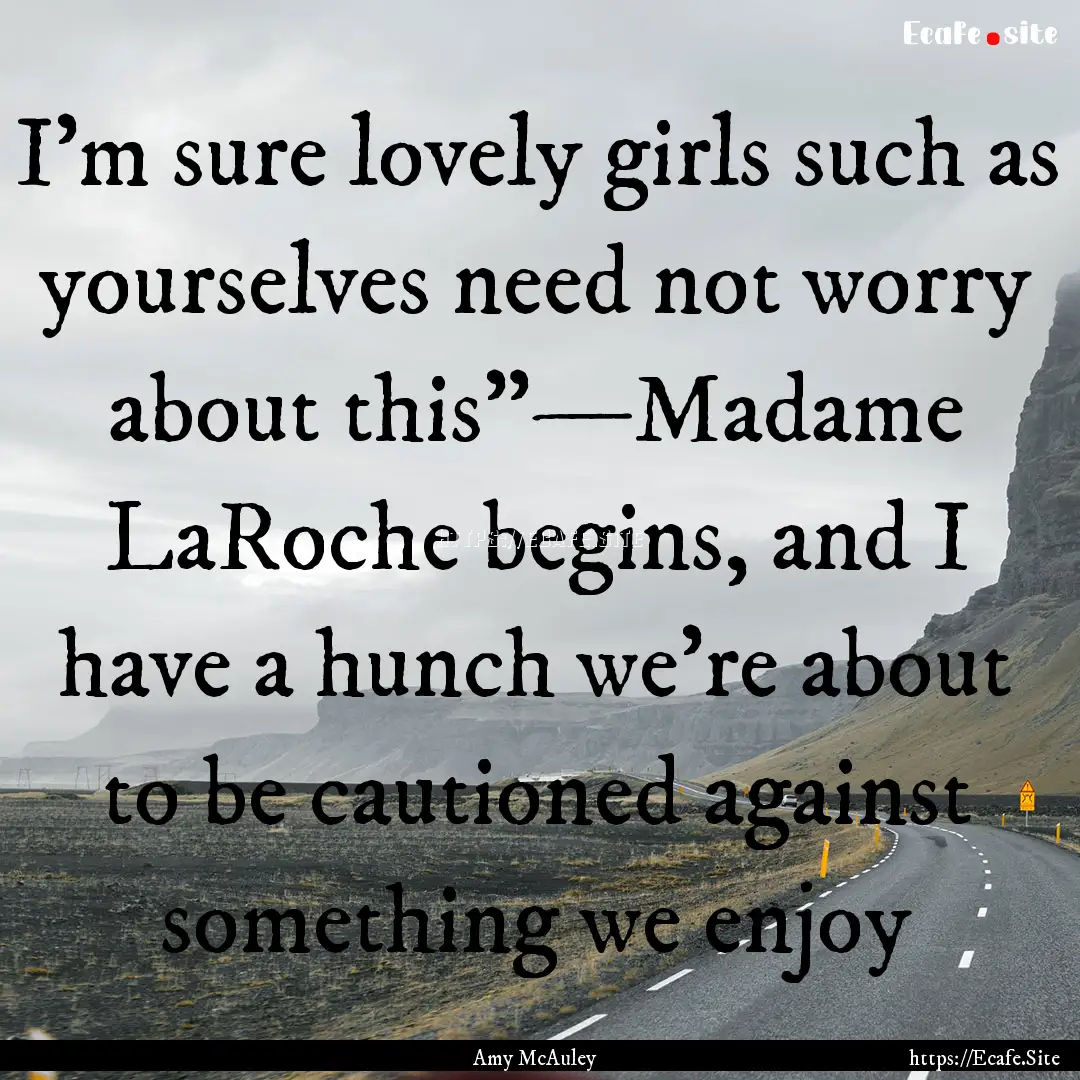 I'm sure lovely girls such as yourselves.... : Quote by Amy McAuley