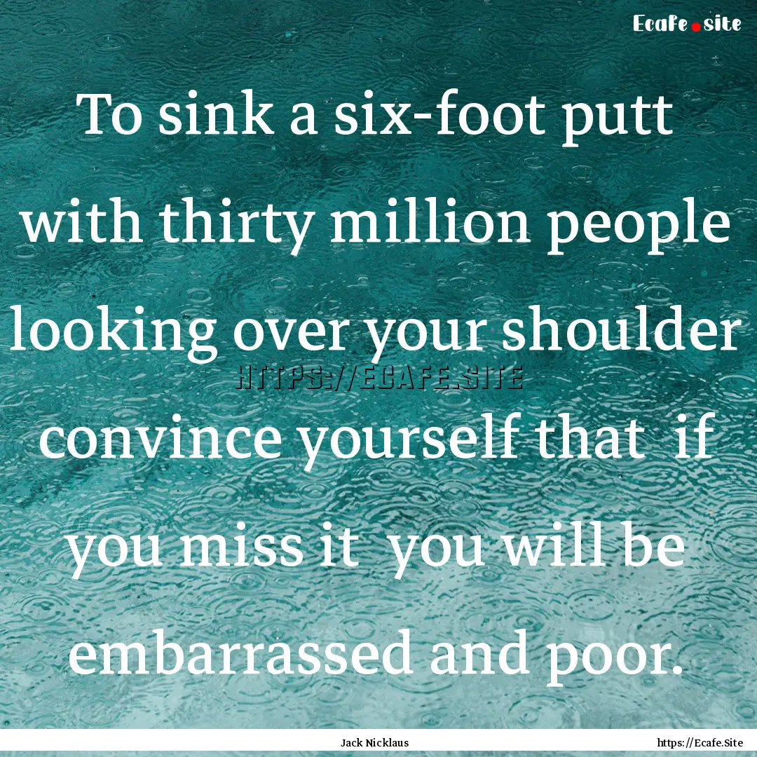 To sink a six-foot putt with thirty million.... : Quote by Jack Nicklaus