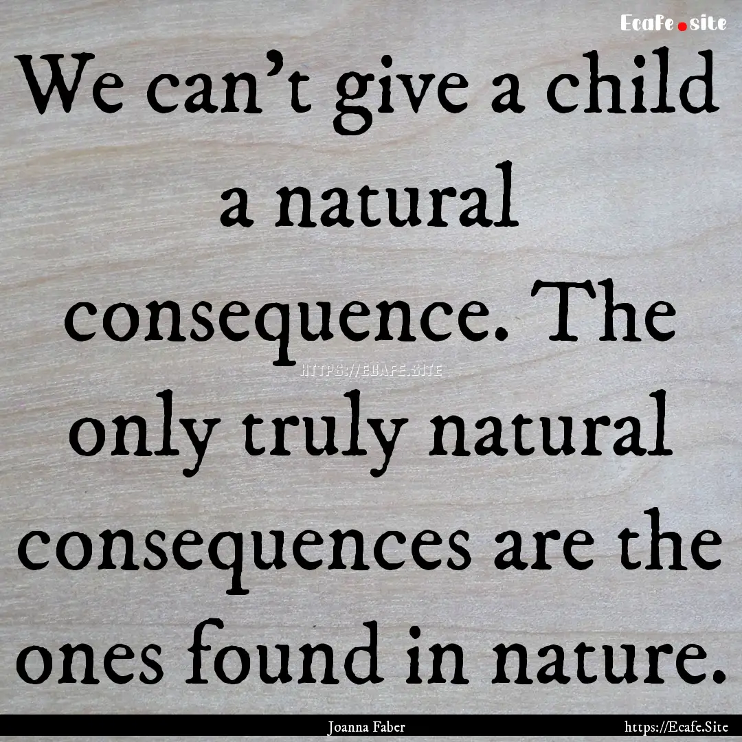 We can't give a child a natural consequence..... : Quote by Joanna Faber