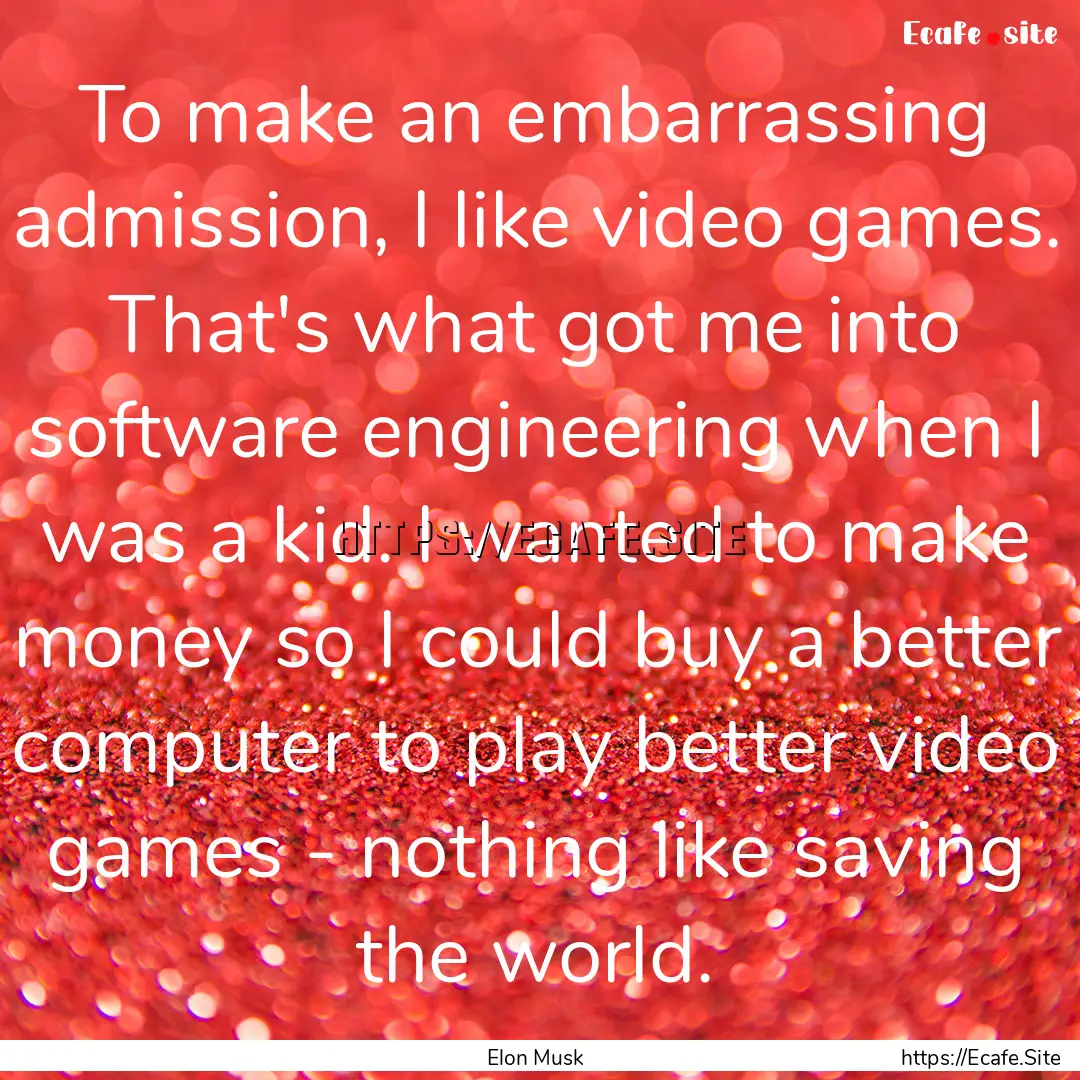 To make an embarrassing admission, I like.... : Quote by Elon Musk