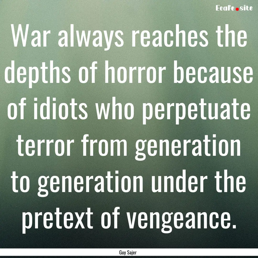 War always reaches the depths of horror because.... : Quote by Guy Sajer