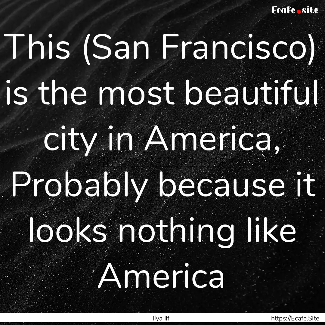 This (San Francisco) is the most beautiful.... : Quote by Ilya Ilf