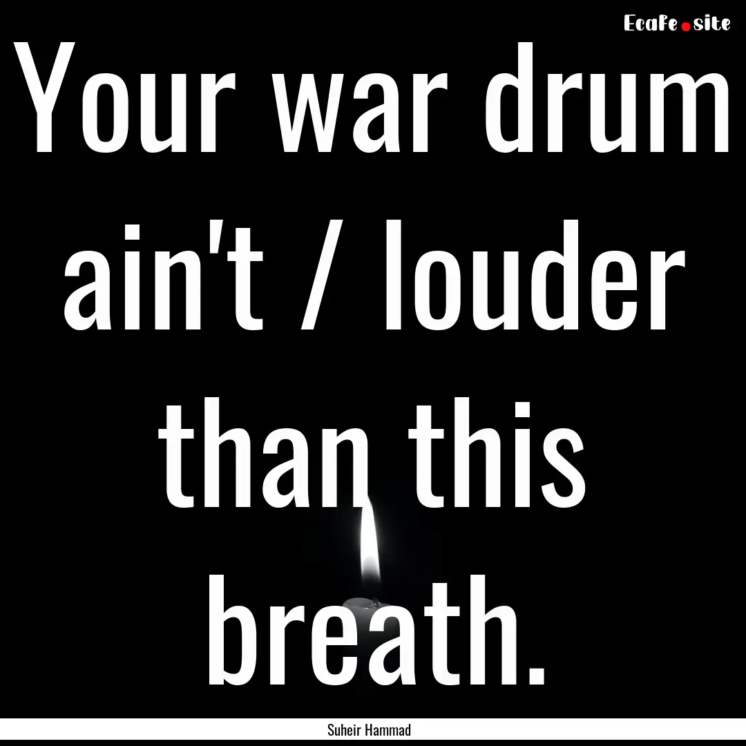 Your war drum ain't / louder than this breath..... : Quote by Suheir Hammad