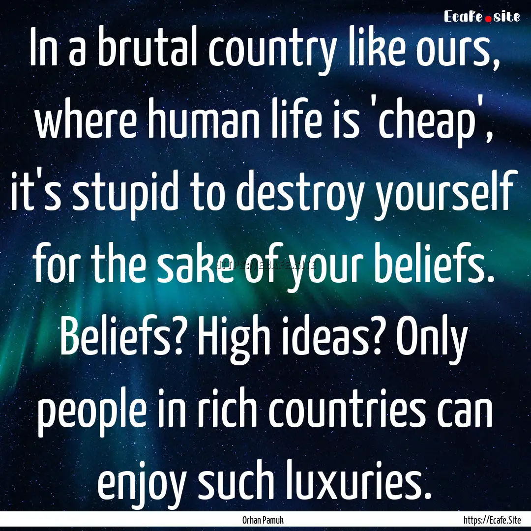 In a brutal country like ours, where human.... : Quote by Orhan Pamuk