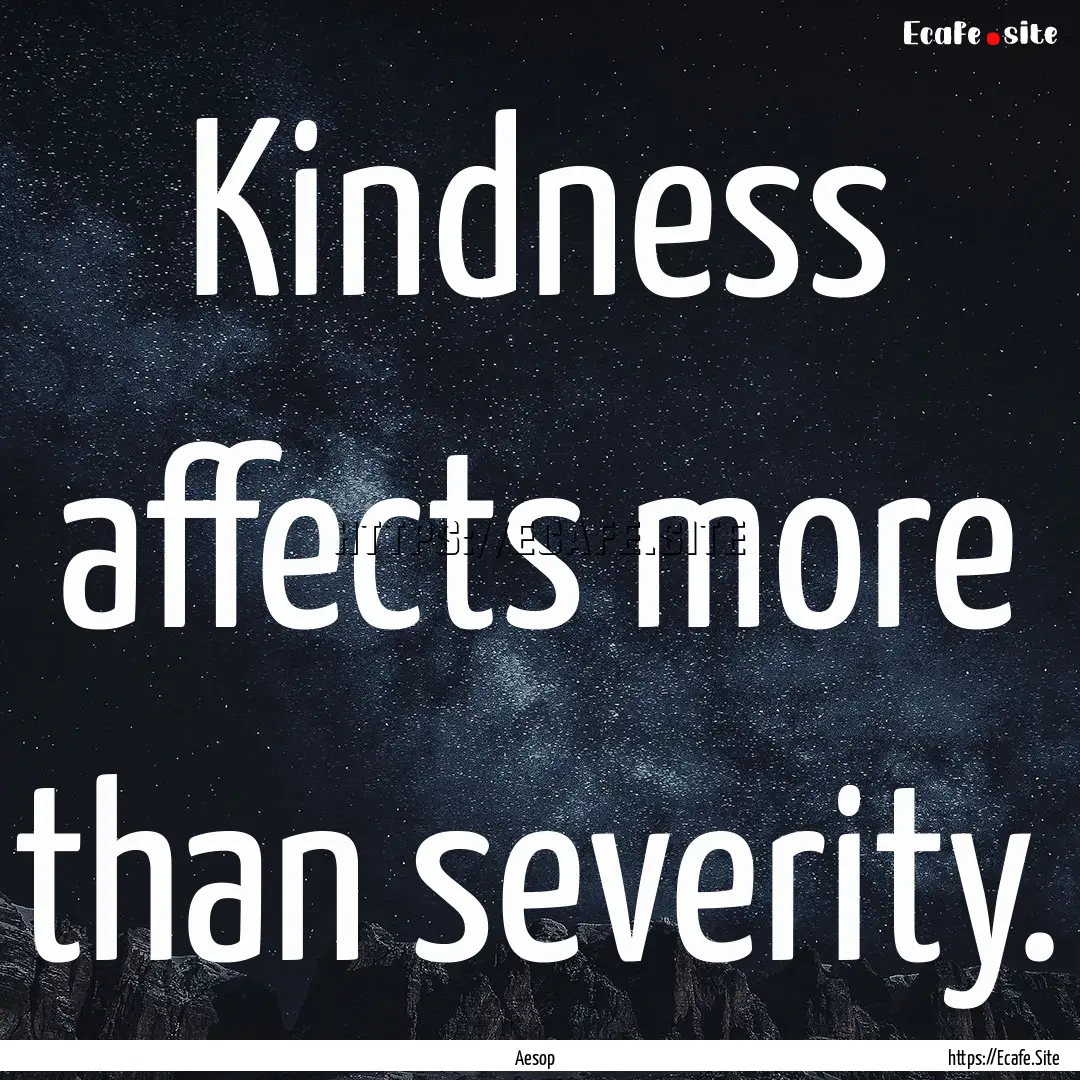 Kindness affects more than severity. : Quote by Aesop