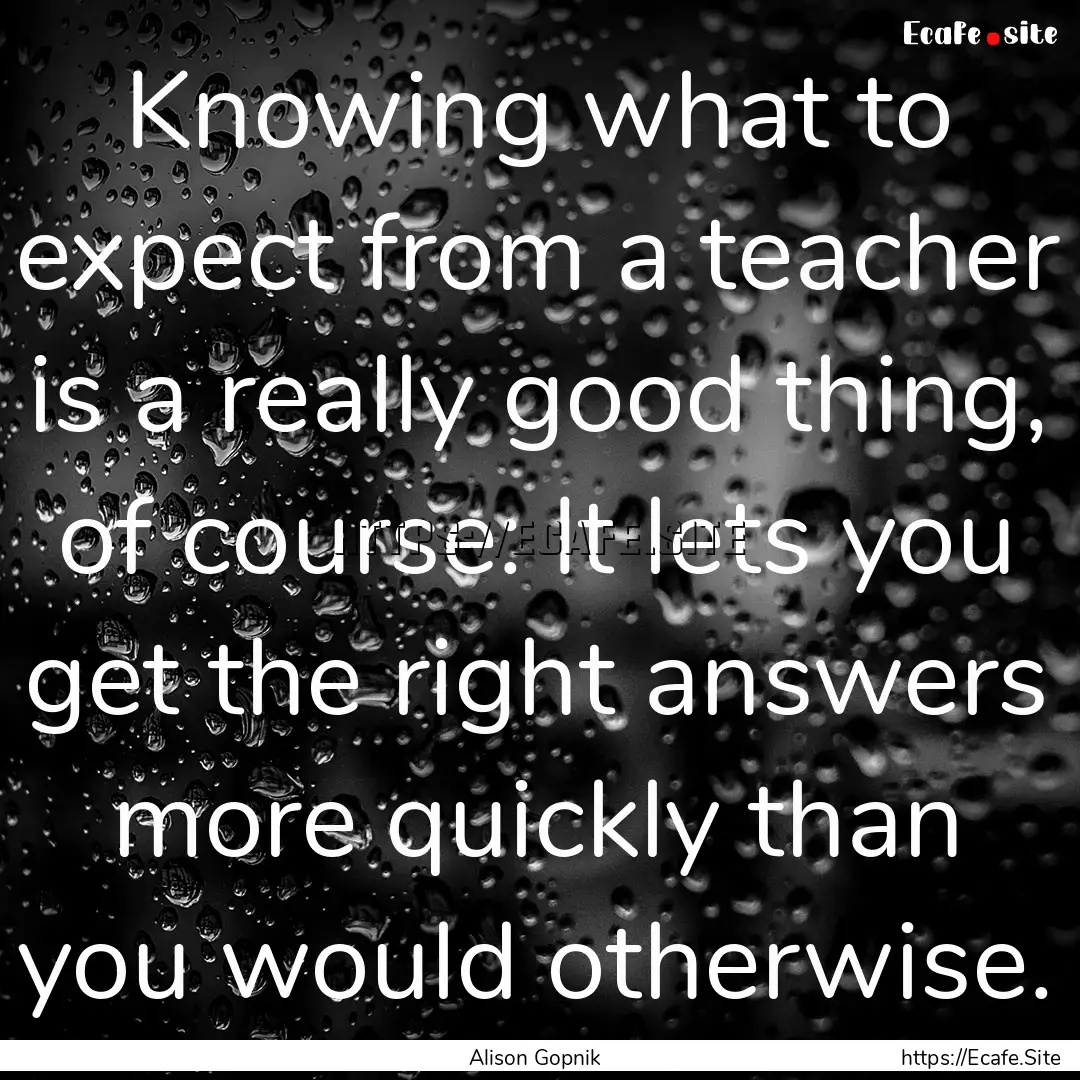 Knowing what to expect from a teacher is.... : Quote by Alison Gopnik