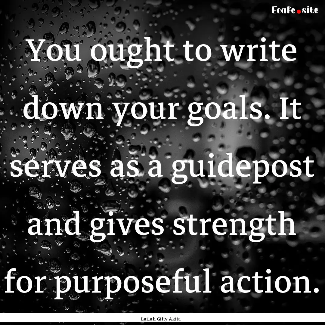 You ought to write down your goals. It serves.... : Quote by Lailah Gifty Akita