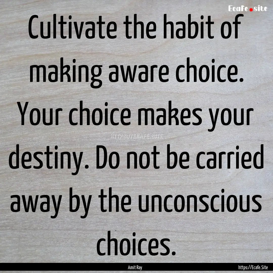 Cultivate the habit of making aware choice..... : Quote by Amit Ray