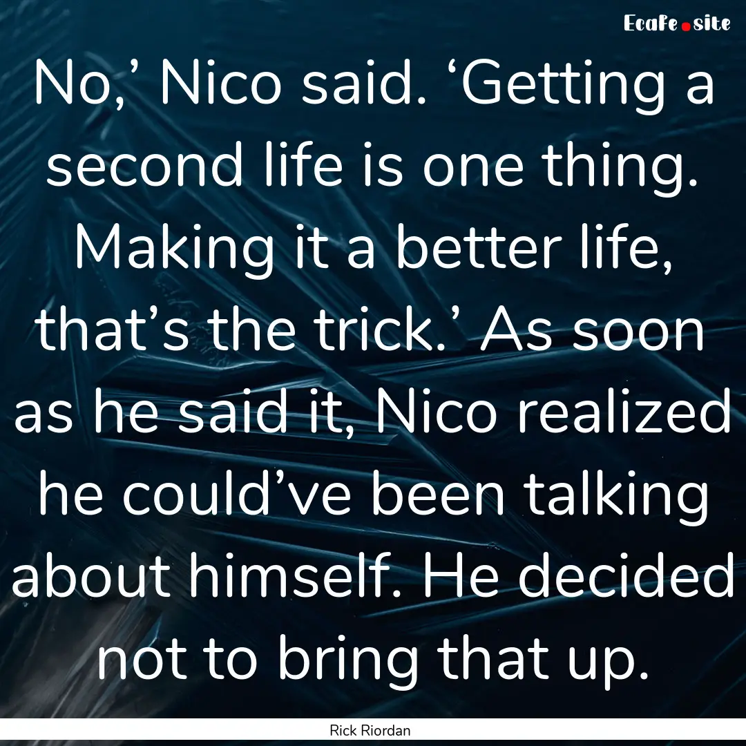 No,’ Nico said. ‘Getting a second life.... : Quote by Rick Riordan