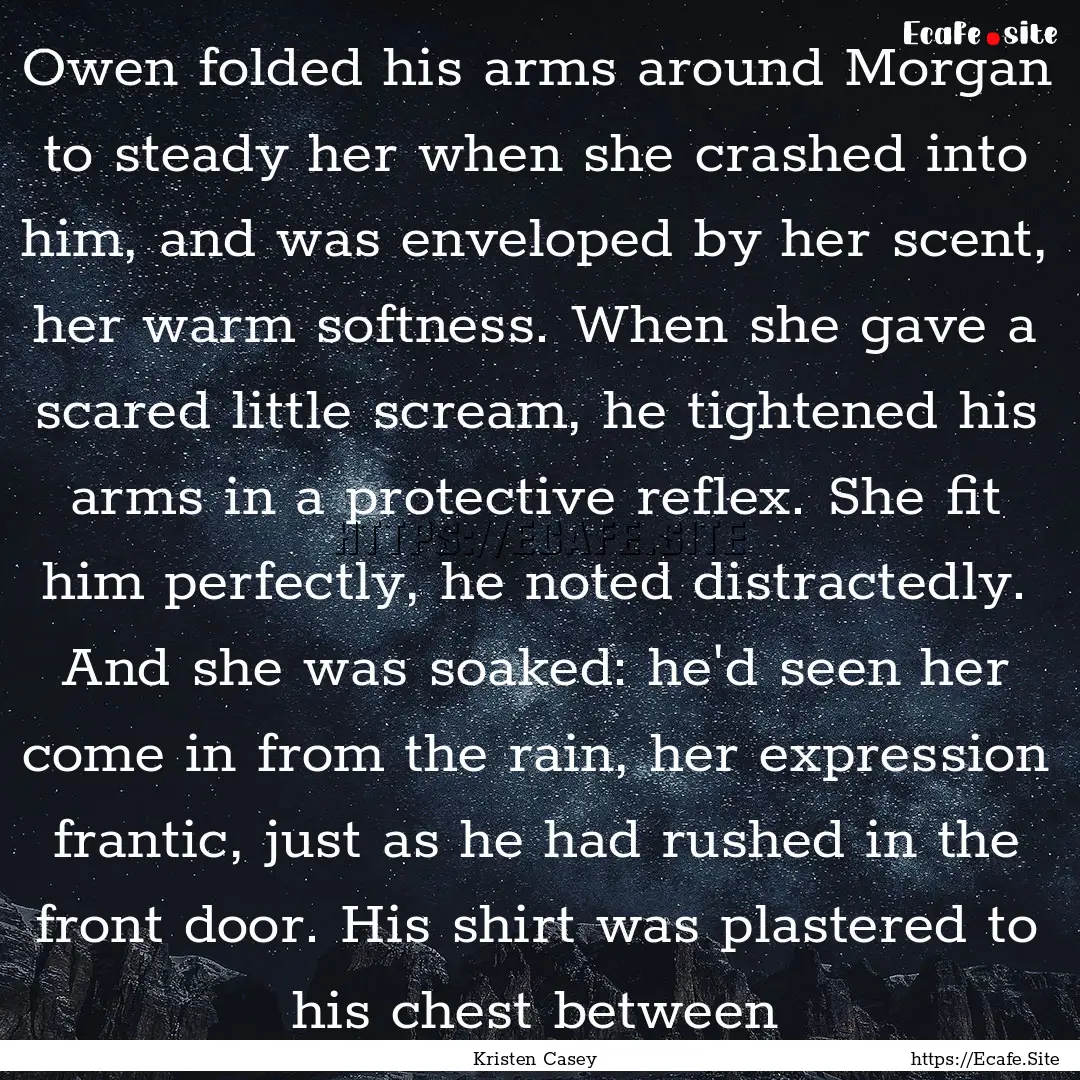 Owen folded his arms around Morgan to steady.... : Quote by Kristen Casey