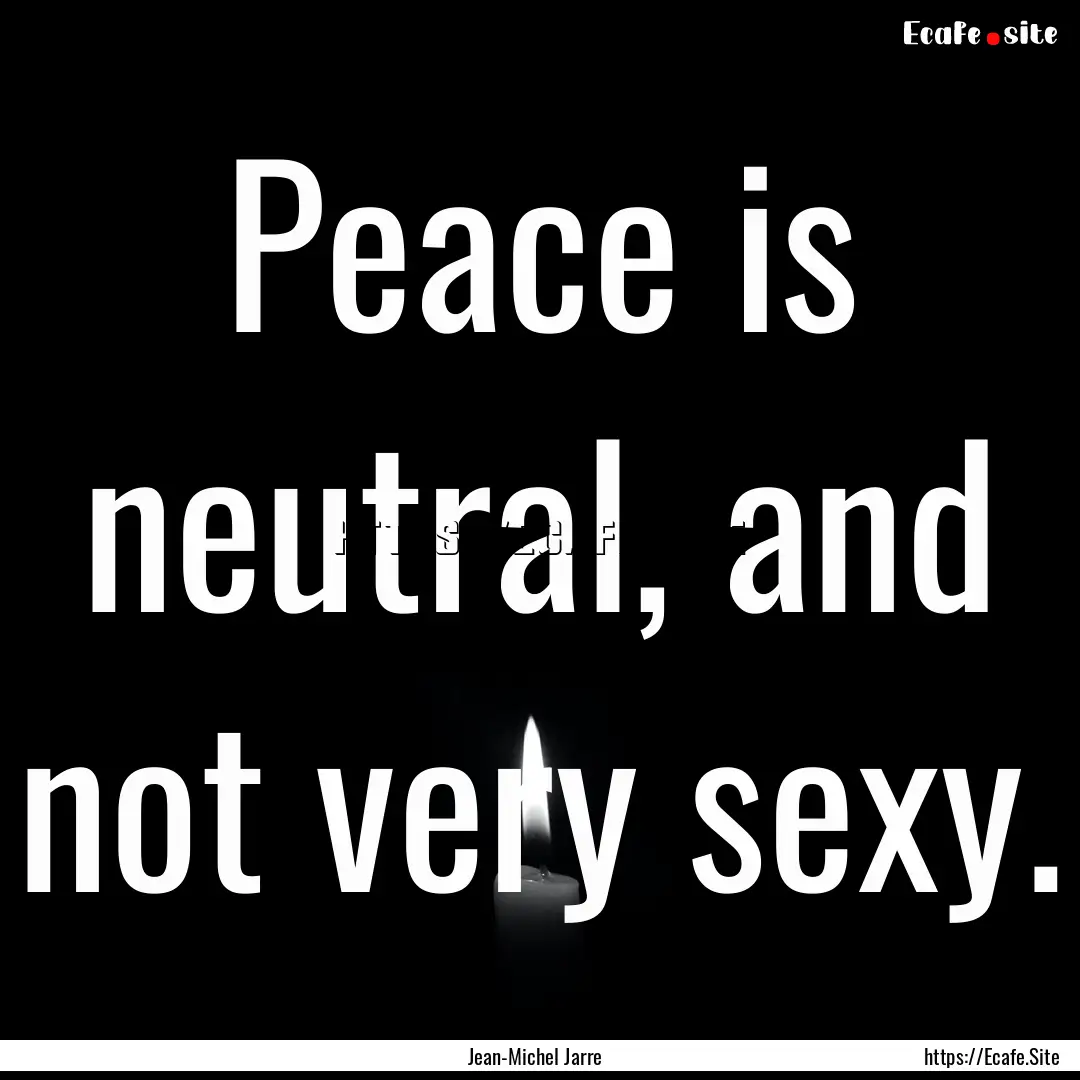 Peace is neutral, and not very sexy. : Quote by Jean-Michel Jarre