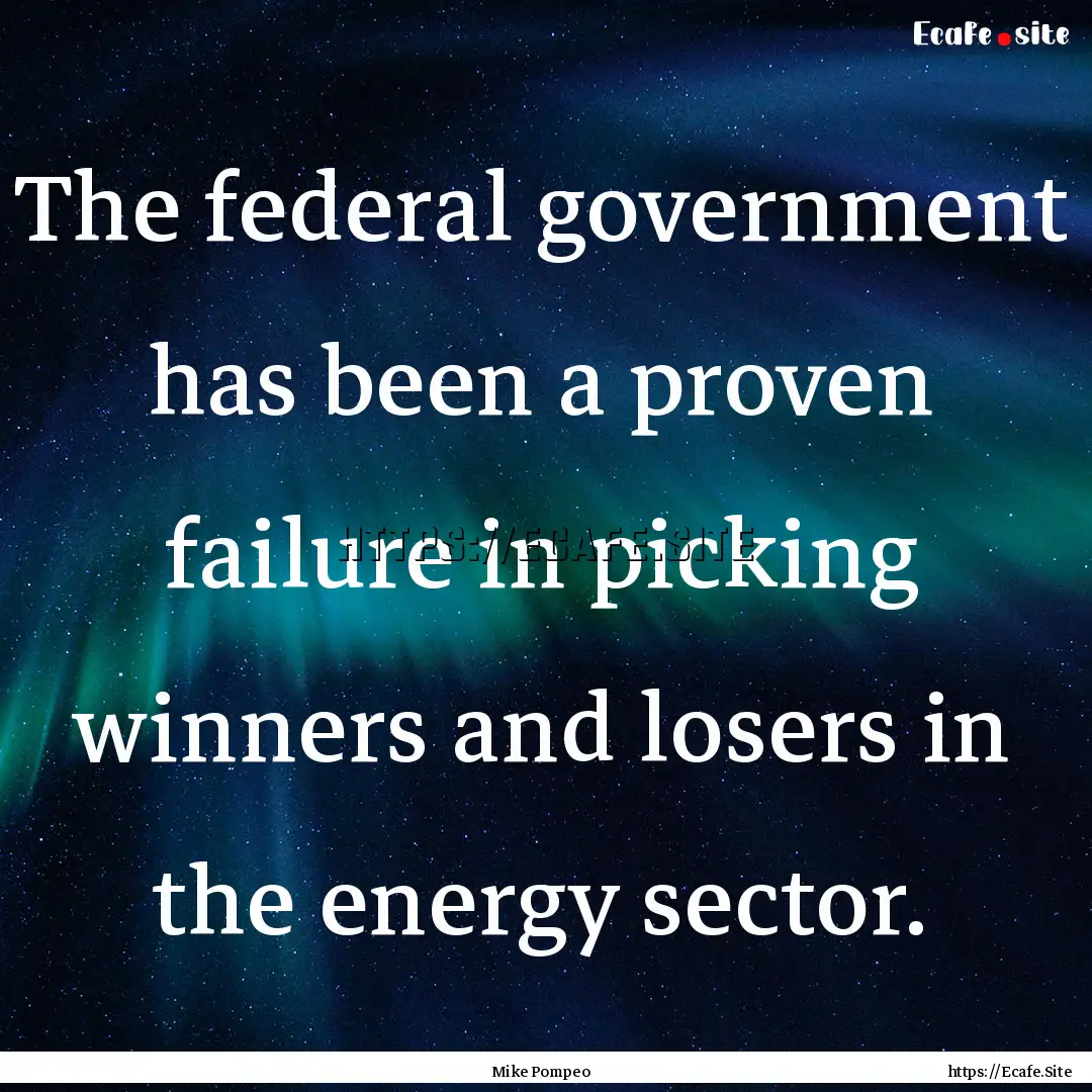 The federal government has been a proven.... : Quote by Mike Pompeo