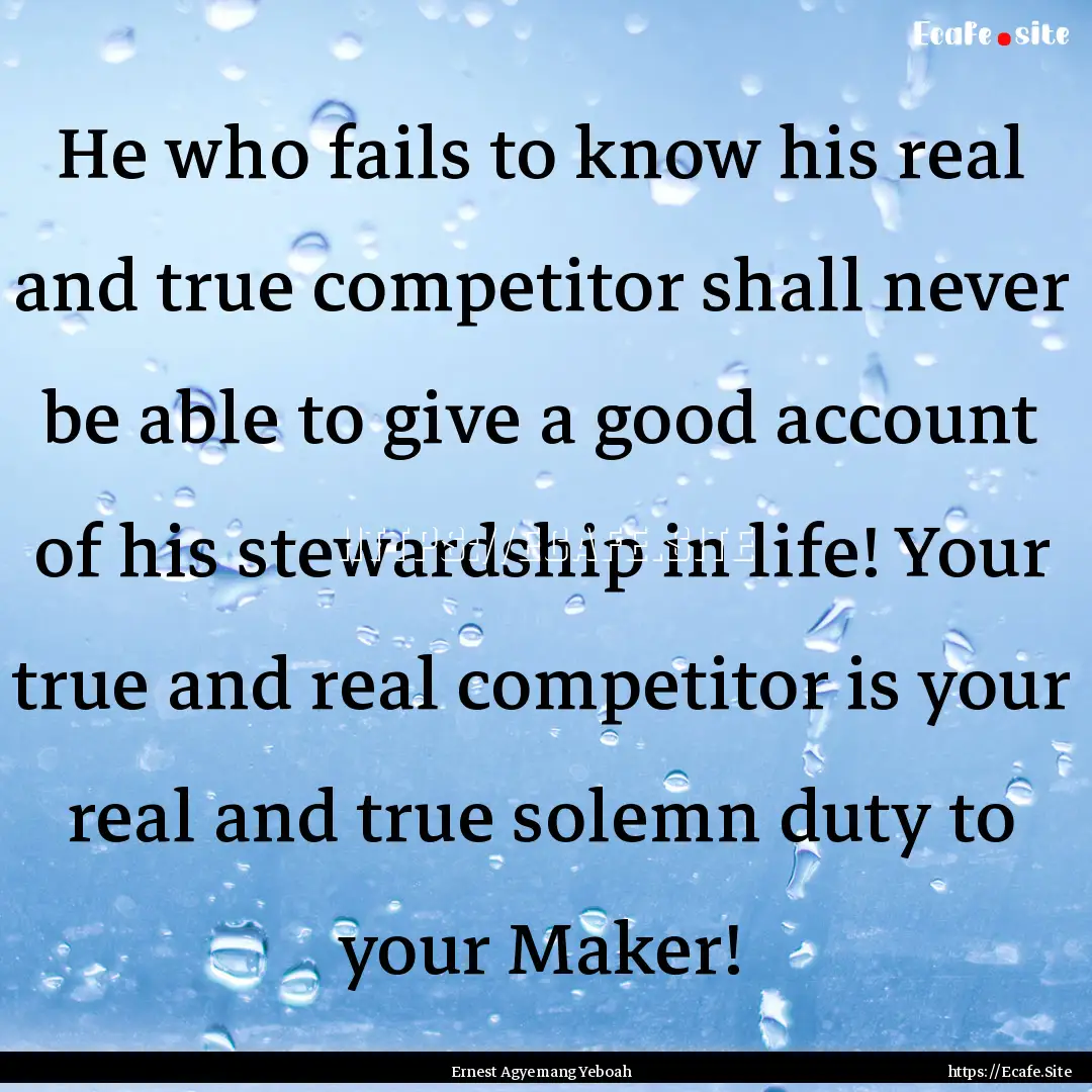 He who fails to know his real and true competitor.... : Quote by Ernest Agyemang Yeboah