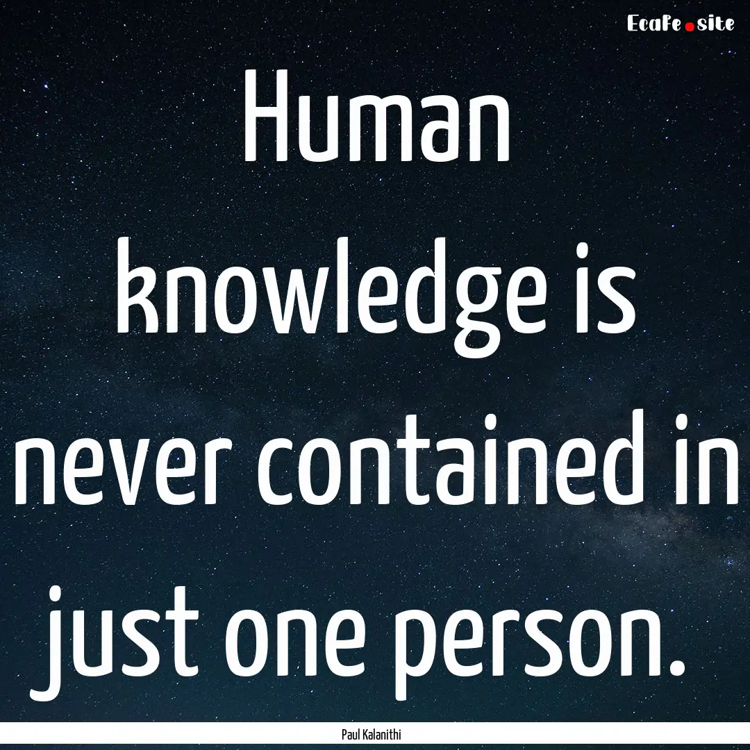 Human knowledge is never contained in just.... : Quote by Paul Kalanithi