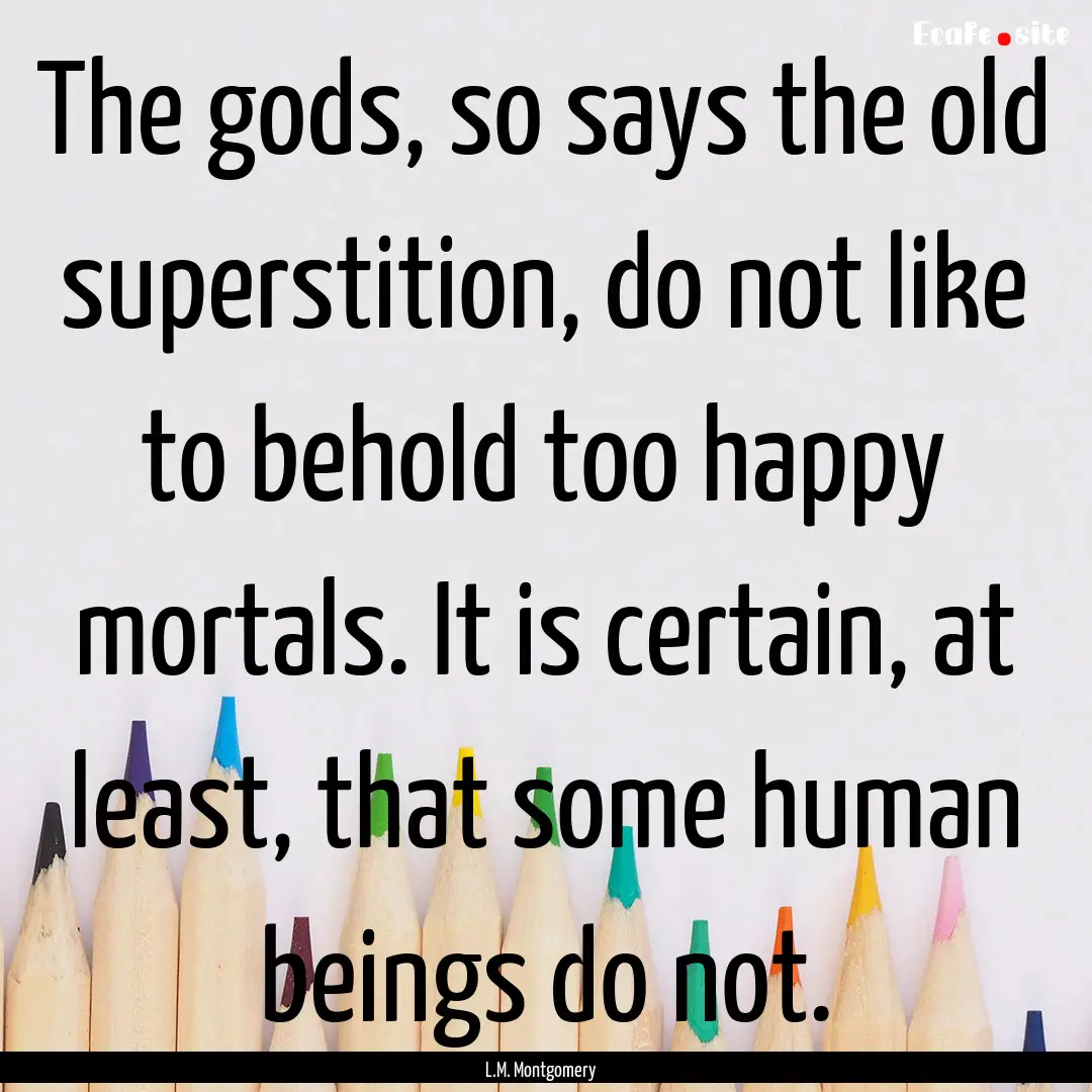 The gods, so says the old superstition, do.... : Quote by L.M. Montgomery