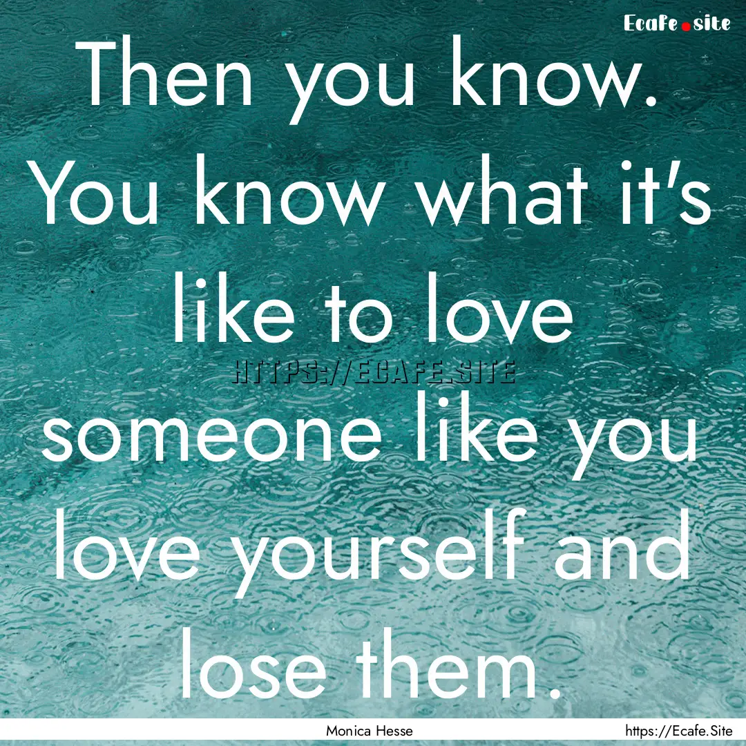 Then you know. You know what it's like to.... : Quote by Monica Hesse