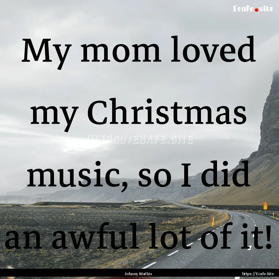 My mom loved my Christmas music, so I did.... : Quote by Johnny Mathis