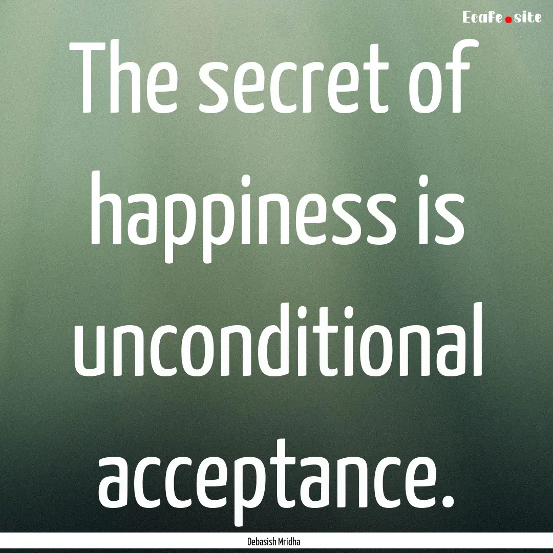 The secret of happiness is unconditional.... : Quote by Debasish Mridha