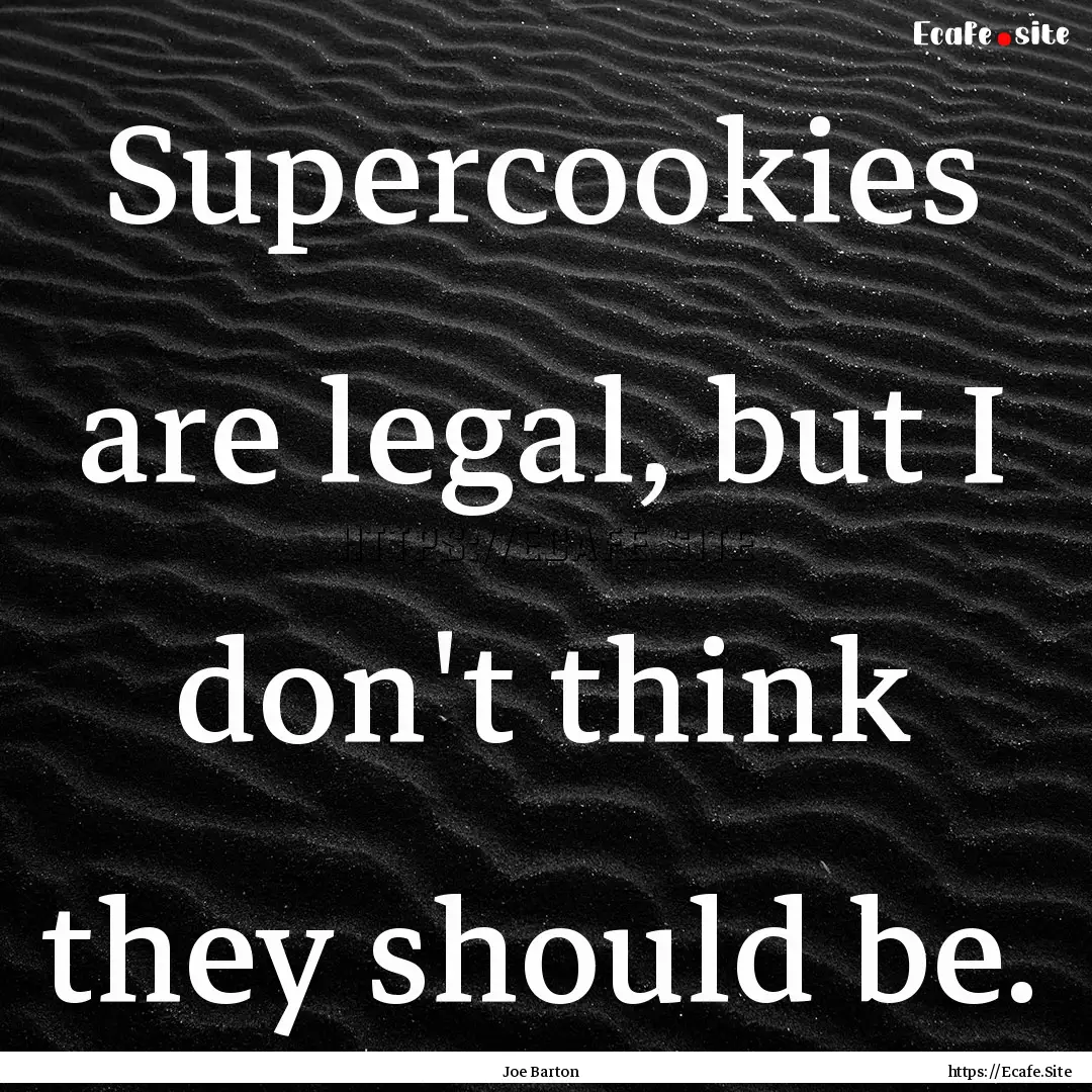 Supercookies are legal, but I don't think.... : Quote by Joe Barton