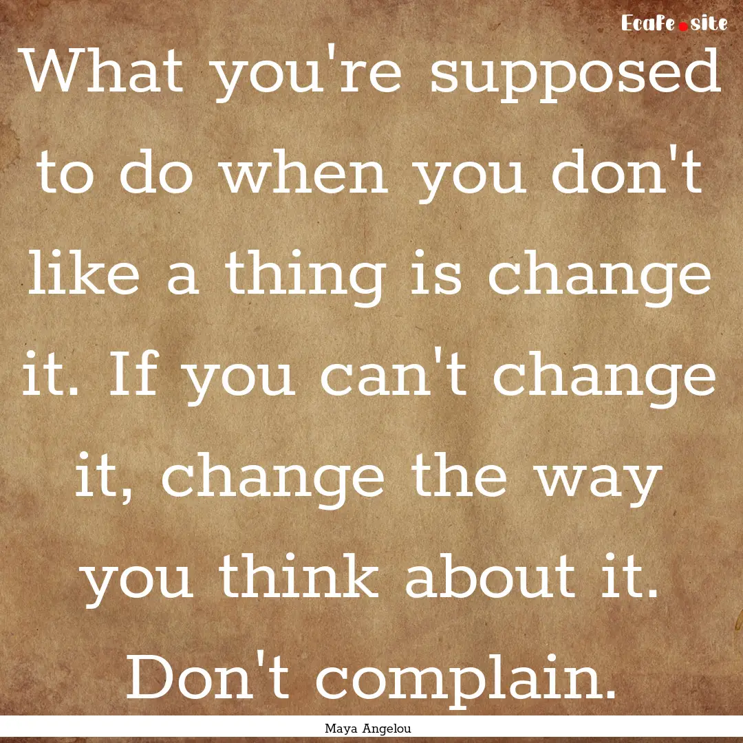 What you're supposed to do when you don't.... : Quote by Maya Angelou