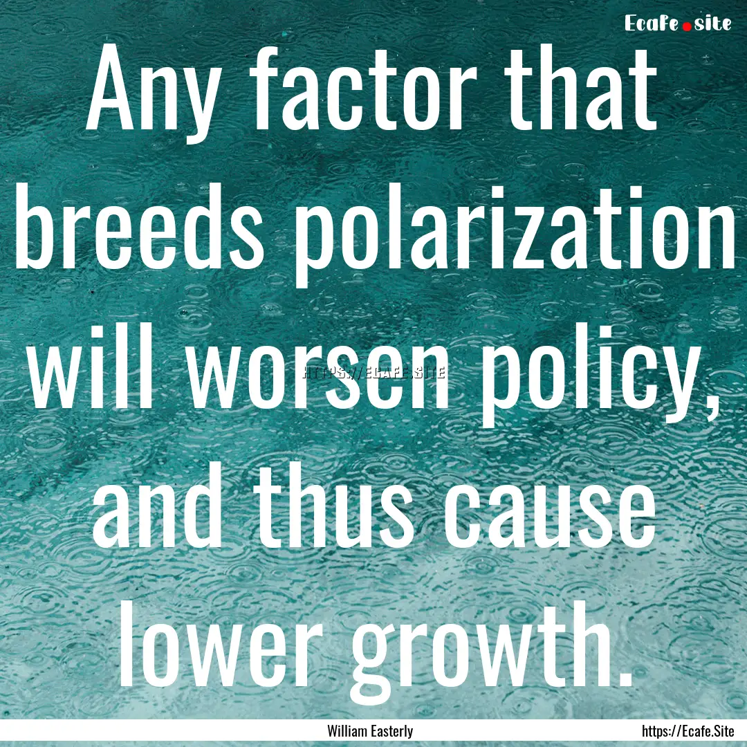 Any factor that breeds polarization will.... : Quote by William Easterly