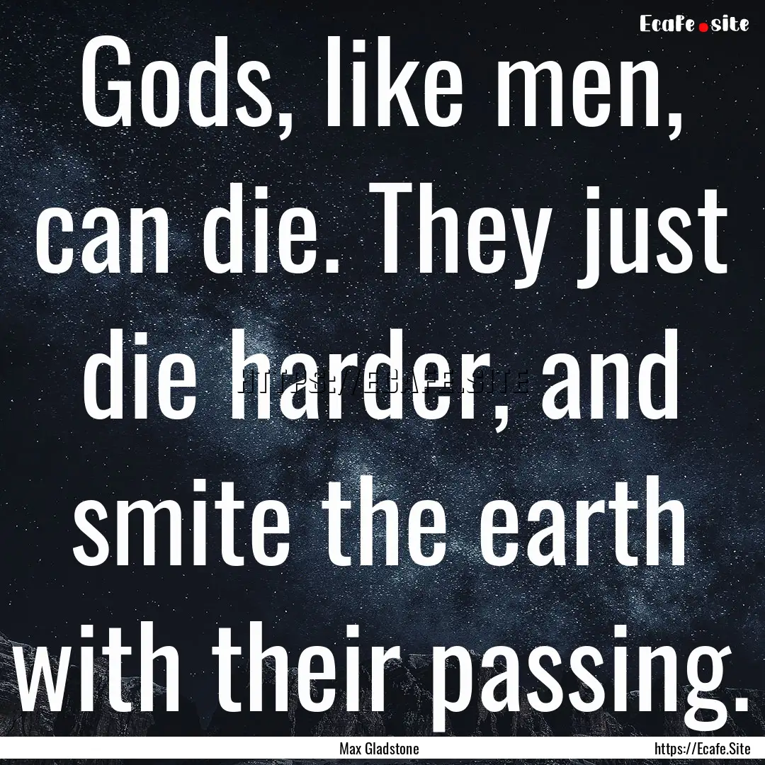 Gods, like men, can die. They just die harder,.... : Quote by Max Gladstone