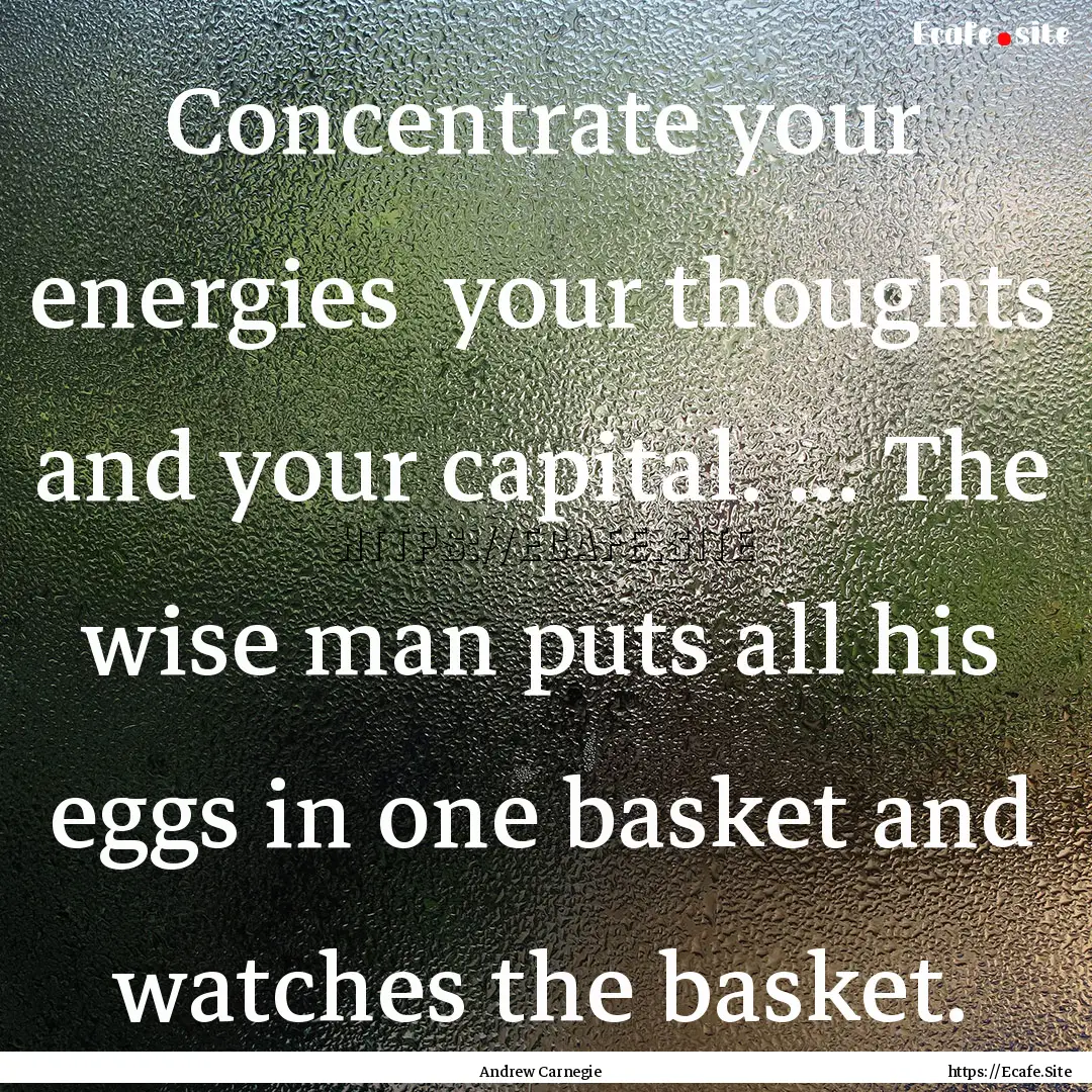 Concentrate your energies your thoughts.... : Quote by Andrew Carnegie