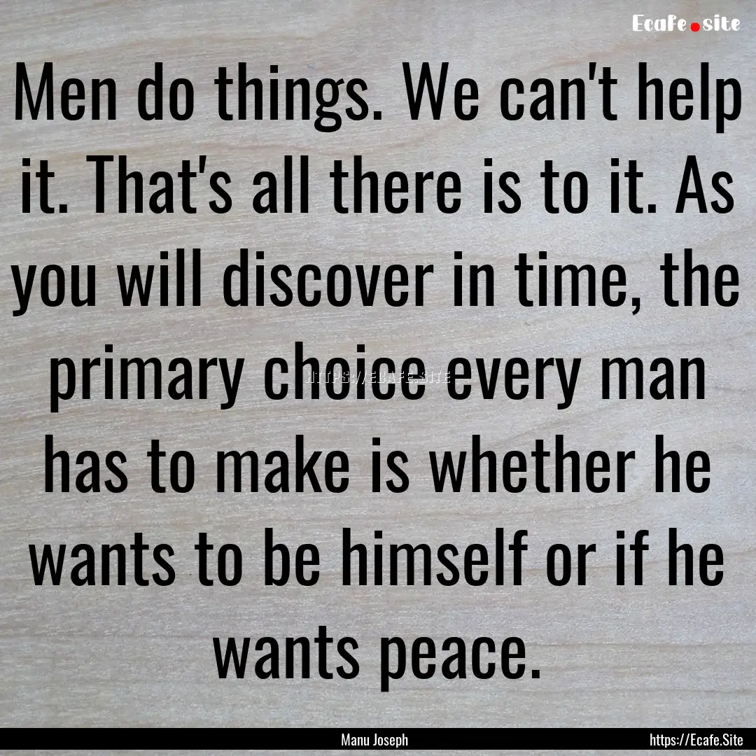 Men do things. We can't help it. That's all.... : Quote by Manu Joseph