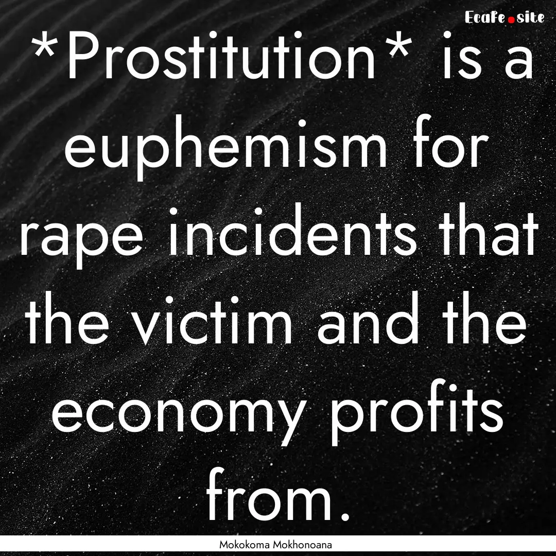 *Prostitution* is a euphemism for rape incidents.... : Quote by Mokokoma Mokhonoana